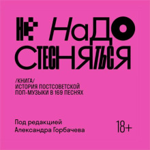 ne nado stesnyatsya. istoriya postsovetskoy pop muzyki v 169 pesnyah 1991 2021 1767060965