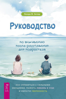 rukovodstvo po vyzhivaniyu posle rasstavaniya dlya podrostkov. kak spravitsya s silnymi emotsiyami razvit lyubov k sebe i obresti uverennost 1771223554